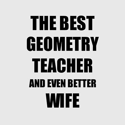 Wall Art - Digital Art - Geometry Teacher Wife Funny Gift Idea for Spouse Gag Inspiring Joke The Best And Even Better by Jeff Creation
