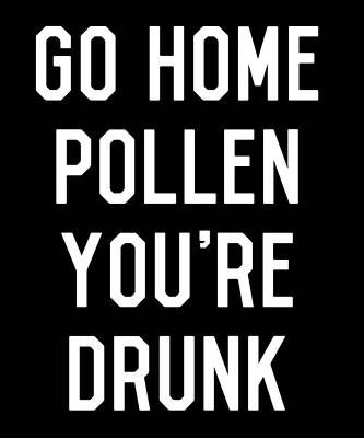 Wall Art - Digital Art - Go Home Pollen Youre Drunk Allergy Season by Flippin Sweet Gear