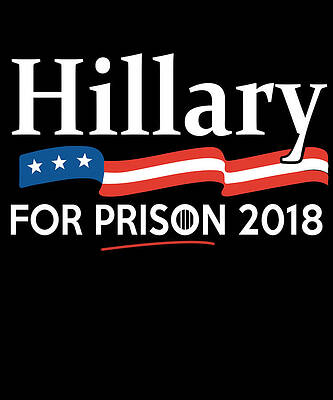 Wall Art - Digital Art - Hillary For Prison 2018 by Flippin Sweet Gear
