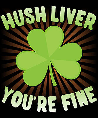 Wall Art - Digital Art - Hush Liver Youre Fine St Patricks Day by Flippin Sweet Gear
