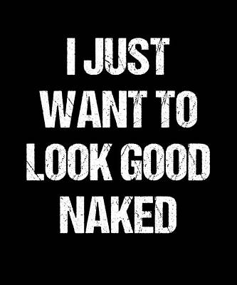 Wall Art - Digital Art - I Just Want To Look Good Naked by Flippin Sweet Gear