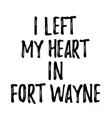 Wall Art - Digital Art - I Left My Heart In Fort Wayne Nostalgic Gift for Traveler Missing Home Family Lover by Jeff Creation