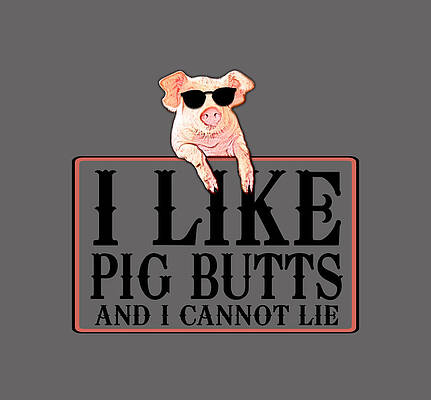 I Like Pig Butts And I Cannot Lie by Anh Nguyen