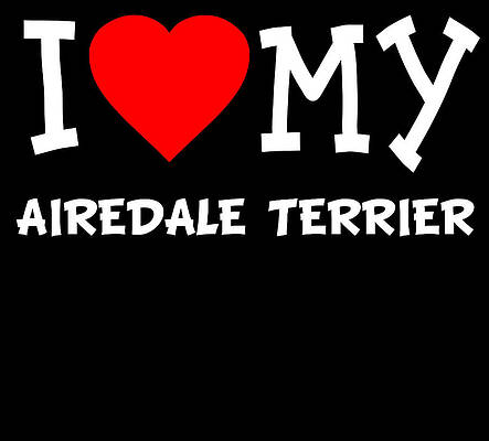 Wall Art - Digital Art - I Love My Airedale Terrier Dog Breed by Flippin Sweet Gear