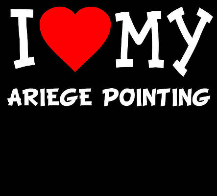 Wall Art - Digital Art - I Love My Ariege Pointing Dog Breed by Flippin Sweet Gear