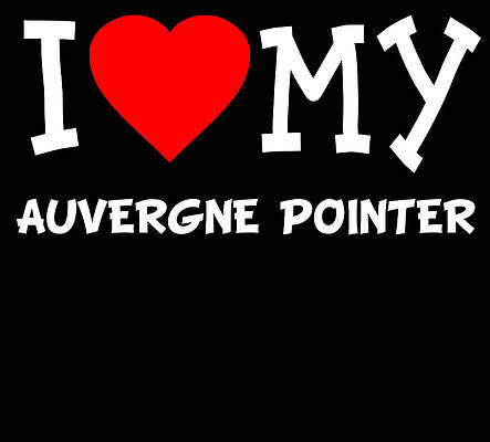 Wall Art - Digital Art - I Love My Auvergne Pointer Dog Breed by Flippin Sweet Gear
