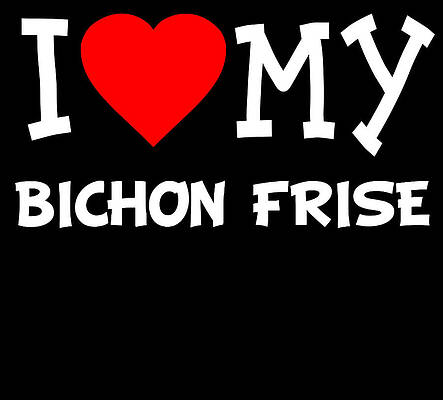 Wall Art - Digital Art - I Love My Bichon Frise Dog Breed by Flippin Sweet Gear