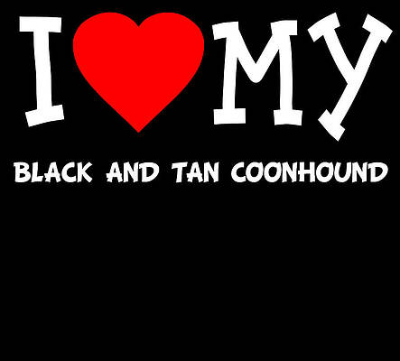 Wall Art - Digital Art - I Love My Black And Tan Coonhound Dog Breed by Flippin Sweet Gear