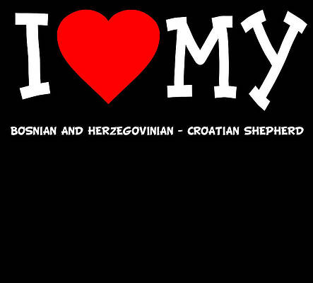 Wall Art - Digital Art - I Love My Bosnian And Herzegovinian Croatian Shepherd Dog Breed by Flippin Sweet Gear