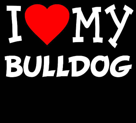 Wall Art - Digital Art - I Love My Bulldog Dog Breed by Flippin Sweet Gear