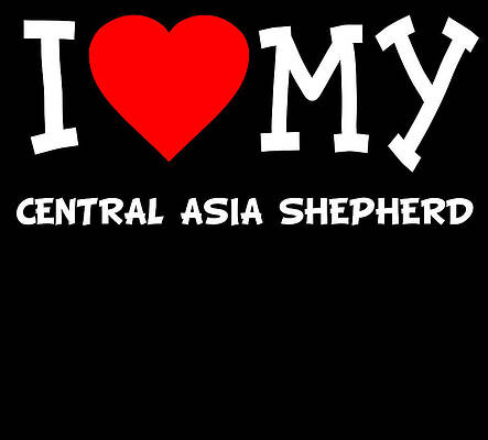 Wall Art - Digital Art - I Love My Central Asia Shepherd Dog Breed by Flippin Sweet Gear