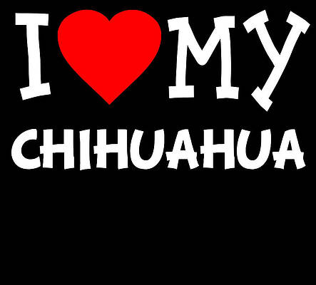 Wall Art - Digital Art - I Love My Chihuahua Dog Breed by Flippin Sweet Gear
