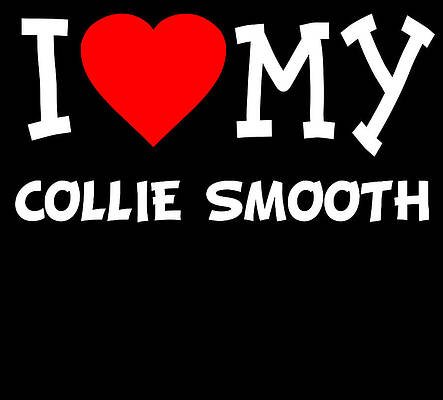 Wall Art - Digital Art - I Love My Collie Smooth Dog Breed by Flippin Sweet Gear