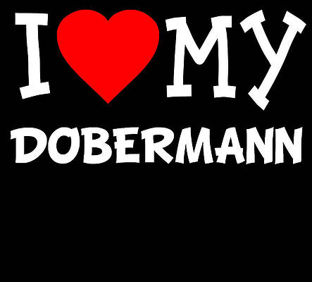 Wall Art - Digital Art - I Love My Dobermann Dog Breed by Flippin Sweet Gear