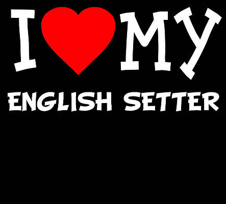 Wall Art - Digital Art - I Love My English Setter Dog Breed by Flippin Sweet Gear