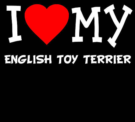 Wall Art - Digital Art - I Love My English Toy Terrier Dog Breed by Flippin Sweet Gear