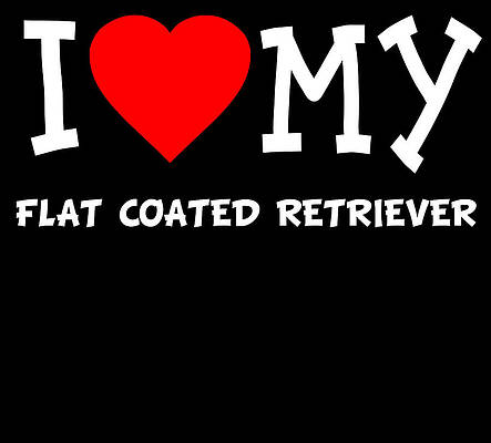 Wall Art - Digital Art - I Love My Flat Coated Retriever Dog Breed by Flippin Sweet Gear