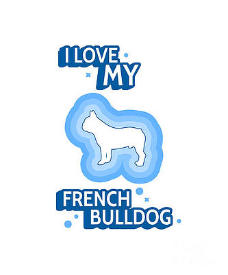 Wall Art - Digital Art - I Love My French Bulldog Frenchie Funny Dog Lover Gift Puppy Fan Dog Mom Dad by Jeff Creation