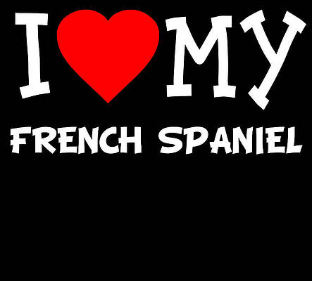 Wall Art - Digital Art - I Love My French Spaniel Dog Breed by Flippin Sweet Gear