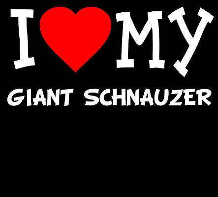 Wall Art - Digital Art - I Love My Giant Schnauzer Dog Breed by Flippin Sweet Gear