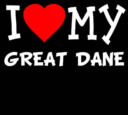 Wall Art - Digital Art - I Love My Great Dane Dog Breed by Flippin Sweet Gear