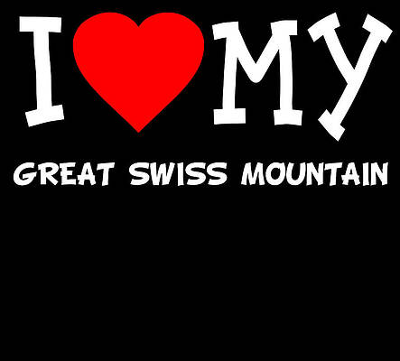 Wall Art - Digital Art - I Love My Great Swiss Mountain Dog Breed by Flippin Sweet Gear