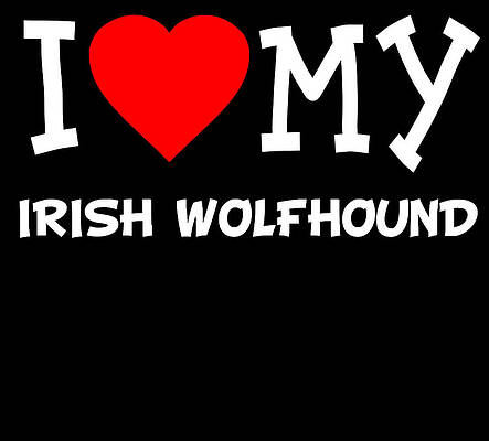 Wall Art - Digital Art - I Love My Irish Wolfhound Dog Breed by Flippin Sweet Gear
