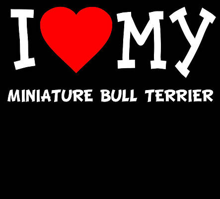 Wall Art - Digital Art - I Love My Miniature Bull Terrier Dog Breed by Flippin Sweet Gear