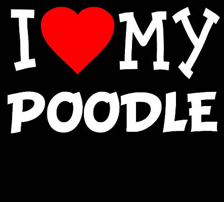 Wall Art - Digital Art - I Love My Poodle Dog Breed by Flippin Sweet Gear