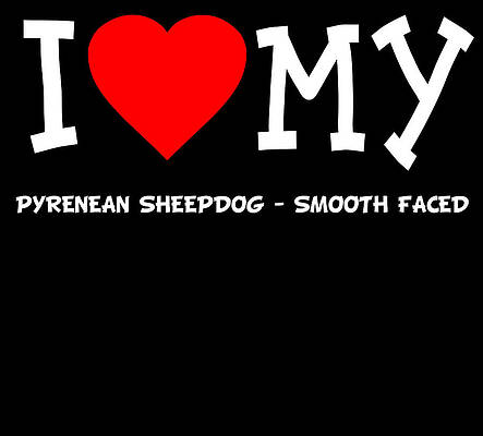 Wall Art - Digital Art - I Love My Pyrenean Sheepdog Smooth Faced Dog Breed by Flippin Sweet Gear
