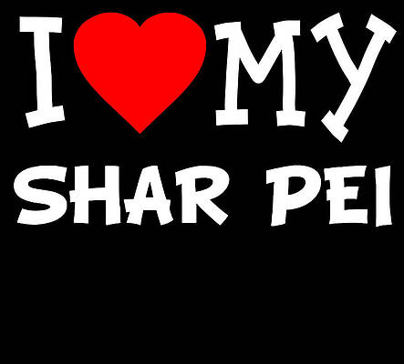 Wall Art - Digital Art - I Love My Shar Pei Dog Breed by Flippin Sweet Gear