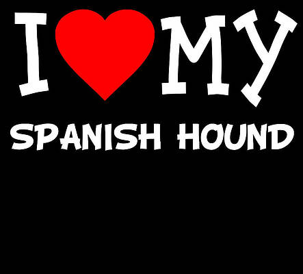 Wall Art - Digital Art - I Love My Spanish Hound Dog Breed by Flippin Sweet Gear