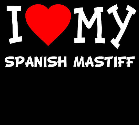 Wall Art - Digital Art - I Love My Spanish Mastiff Dog Breed by Flippin Sweet Gear