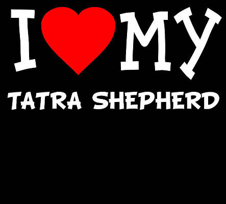 Wall Art - Digital Art - I Love My Tatra Shepherd Dog Breed by Flippin Sweet Gear