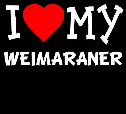 Wall Art - Digital Art - I Love My Weimaraner Dog Breed by Flippin Sweet Gear
