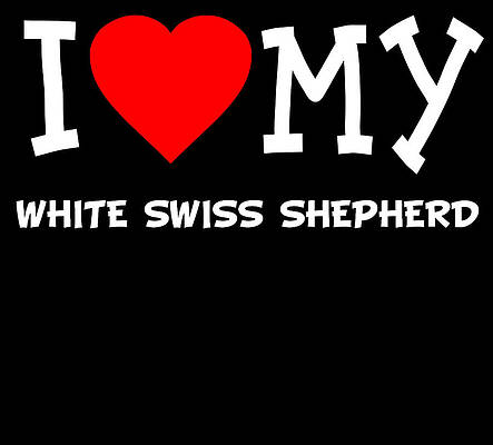 Wall Art - Digital Art - I Love My White Swiss Shepherd Dog Breed by Flippin Sweet Gear