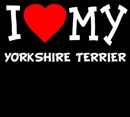 Wall Art - Digital Art - I Love My Yorkshire Terrier Dog Breed by Flippin Sweet Gear