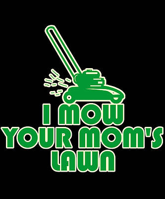 Wall Art - Digital Art - I Mow Your Moms Lawn by Flippin Sweet Gear