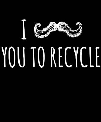 Wall Art - Digital Art - I Mustache You To Recycle by Flippin Sweet Gear