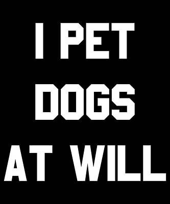 Wall Art - Digital Art - I Pet Dogs At Will by Flippin Sweet Gear