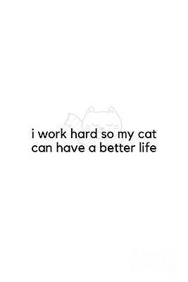 I work hard so my cat can have a better life #minimalism by Andrea Anderegg I work hard so my cat can have a better life #minimalism by Andrea Anderegg