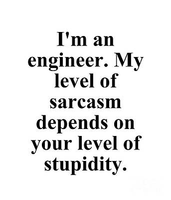 Wall Art - Digital Art - I'm An Engineer My Level Of Sarcasm Depends On Your Level Of Stupidity by Jeff Creation