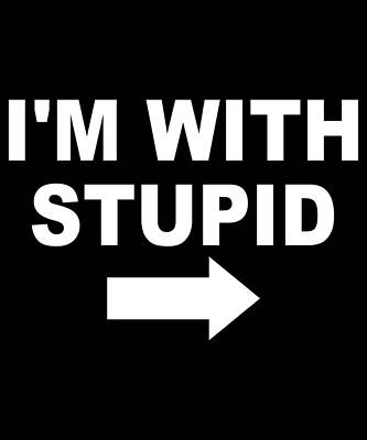 Wall Art - Digital Art - Im With Stupid by Flippin Sweet Gear