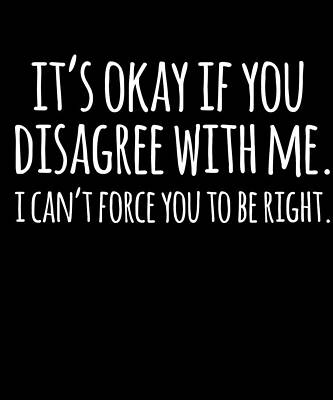 Wall Art - Digital Art - Its Okay If You Disagree With Me Funny Quote by Flippin Sweet Gear