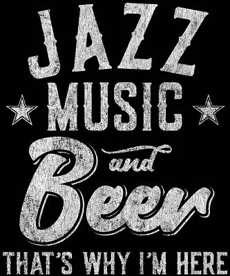 Wall Art - Digital Art - Jazz Music and Beer Thats Why Im Here by Flippin Sweet Gear