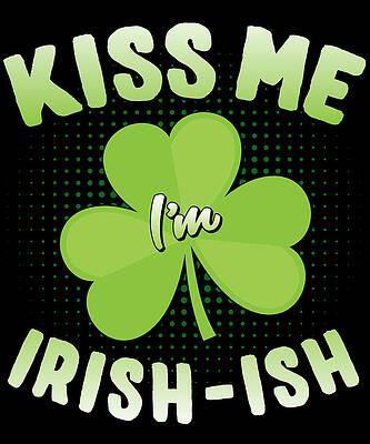 Wall Art - Digital Art - Kiss Me Im Irish-Ish St Patricks Day by Flippin Sweet Gear