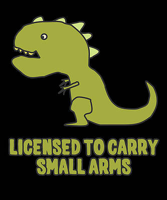Wall Art - Digital Art - Licensed To Carry Small Arms T-Rex by Flippin Sweet Gear