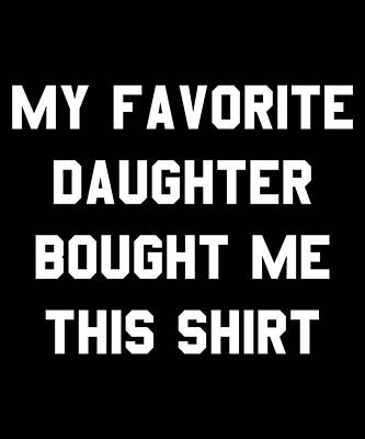 Wall Art - Digital Art - My Favorite Daughter Bought Me This Shirt by Flippin Sweet Gear