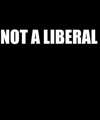 Wall Art - Digital Art - Not A Liberal by Flippin Sweet Gear