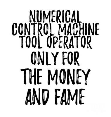 Wall Art - Digital Art - Numerical Control Machine Tool Operator Only For The Money And Fame by Jeff Creation